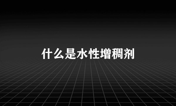什么是水性增稠剂