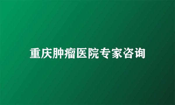 重庆肿瘤医院专家咨询