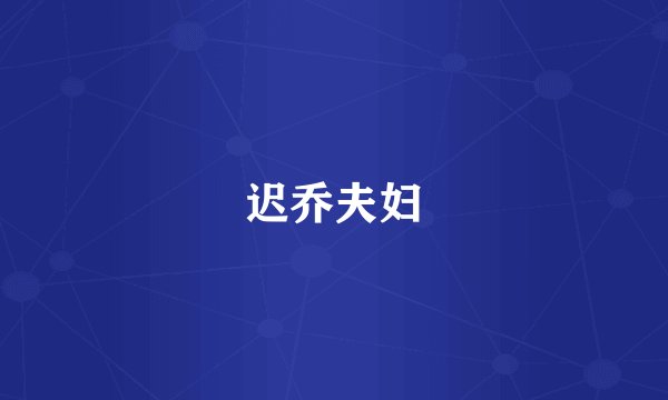 迟乔夫妇