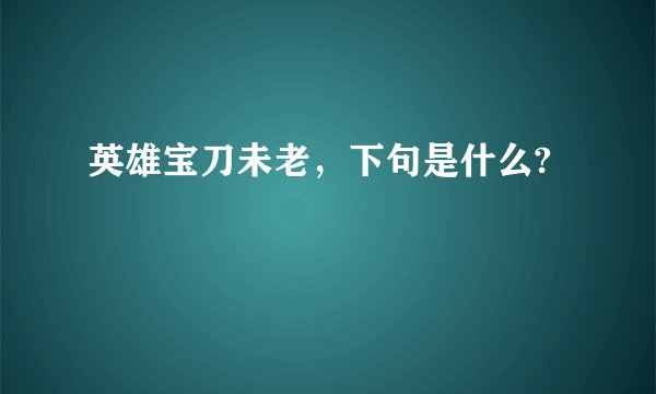 英雄宝刀未老，下句是什么?