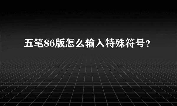 五笔86版怎么输入特殊符号？