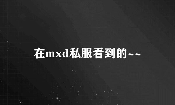 在mxd私服看到的~~