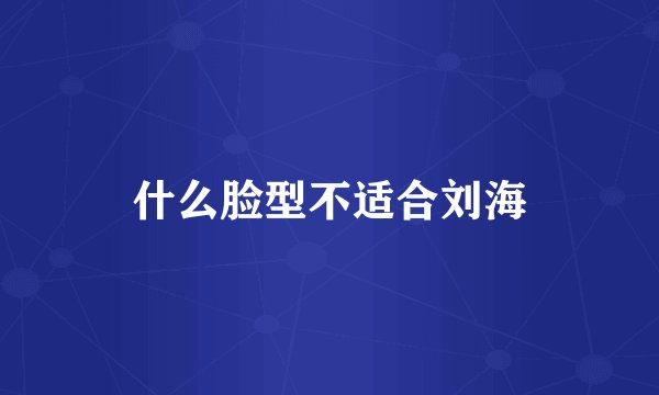什么脸型不适合刘海