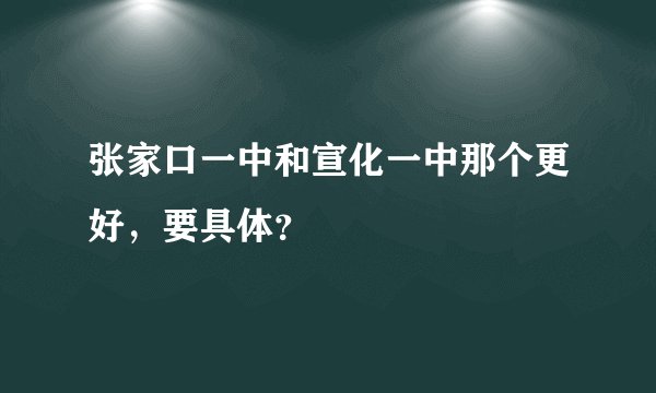 张家口一中和宣化一中那个更好，要具体？