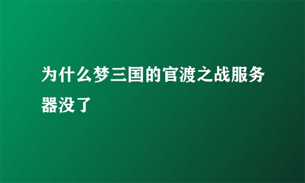为什么梦三国的官渡之战服务器没了