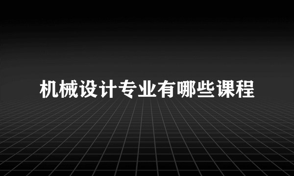 机械设计专业有哪些课程