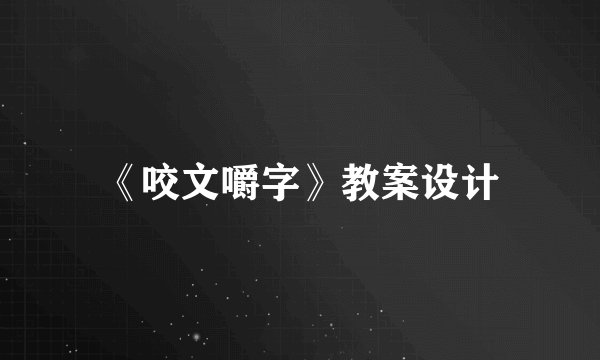 《咬文嚼字》教案设计