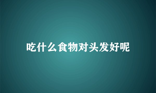 吃什么食物对头发好呢