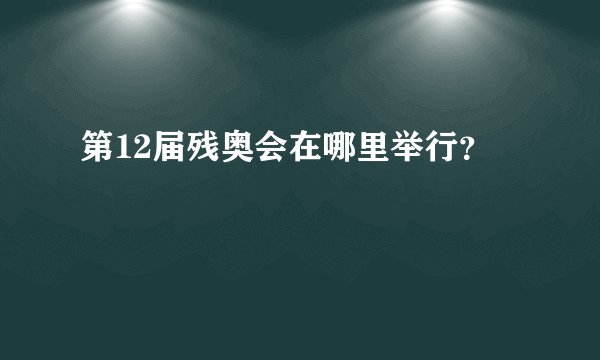 第12届残奥会在哪里举行?