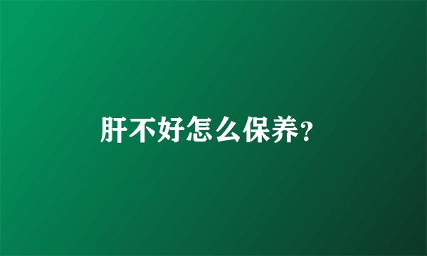 肝不好怎么保养？