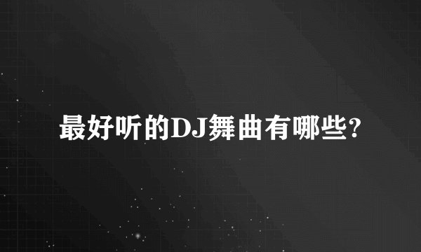 最好听的DJ舞曲有哪些?