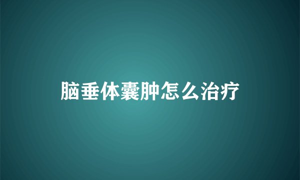 脑垂体囊肿怎么治疗