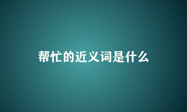 帮忙的近义词是什么