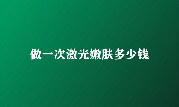 做一次激光嫩肤多少钱