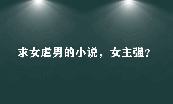 求女虐男的小说，女主强？