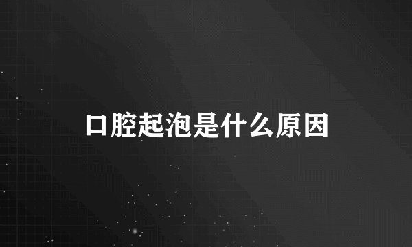 口腔起泡是什么原因