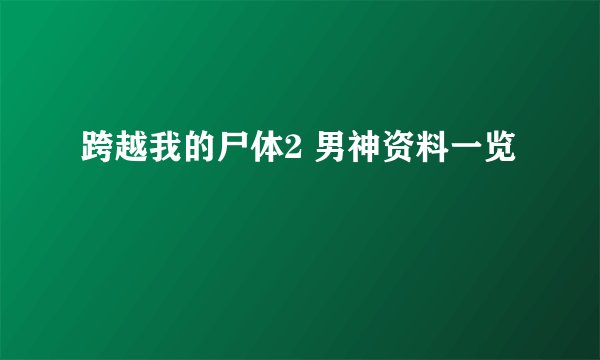 跨越我的尸体2 男神资料一览
