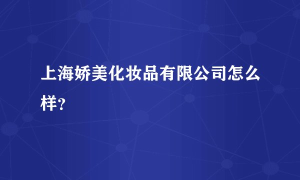 上海娇美化妆品有限公司怎么样？