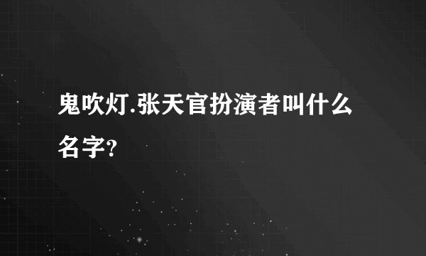 鬼吹灯.张天官扮演者叫什么名字？