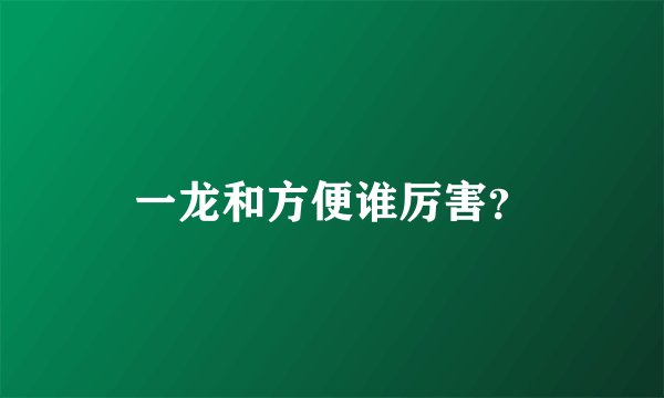 一龙和方便谁厉害？