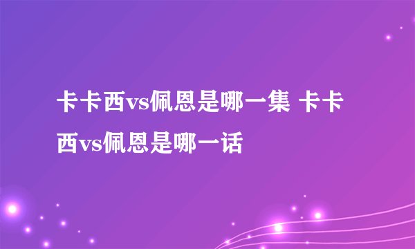 卡卡西vs佩恩是哪一集 卡卡西vs佩恩是哪一话