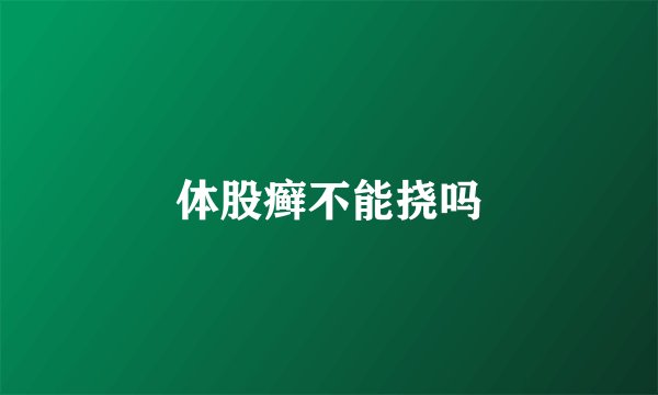 体股癣不能挠吗