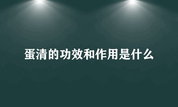 蛋清的功效和作用是什么