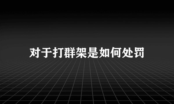 对于打群架是如何处罚