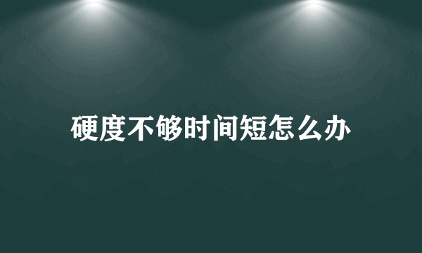 硬度不够时间短怎么办