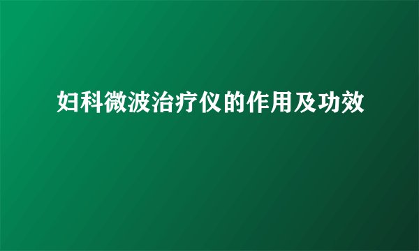 妇科微波治疗仪的作用及功效