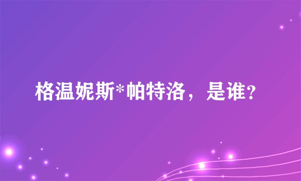 格温妮斯*帕特洛，是谁？