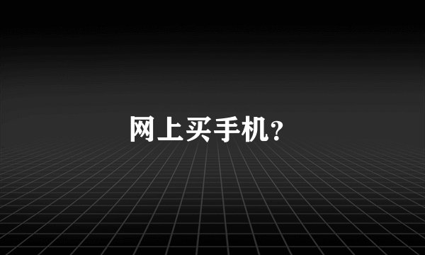 网上买手机？