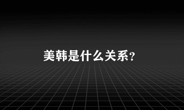 美韩是什么关系?