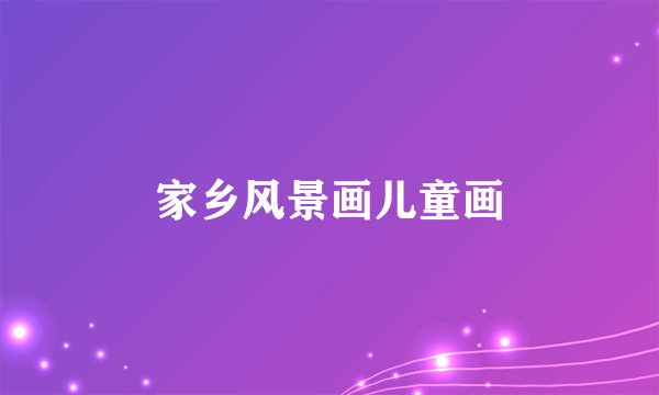 家乡风景画儿童画