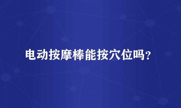 电动按摩棒能按穴位吗？
