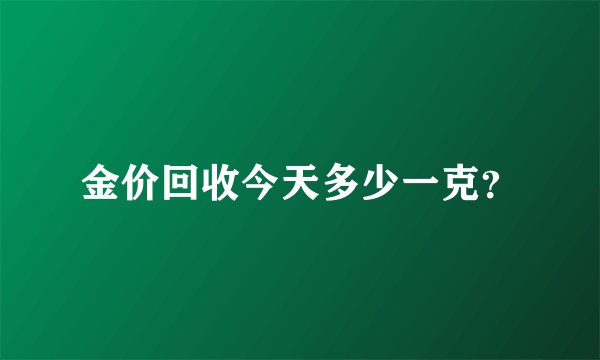 金价回收今天多少一克？