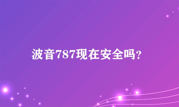 波音787现在安全吗？
