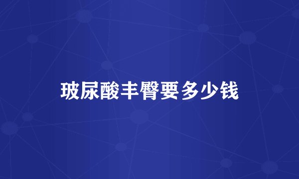 玻尿酸丰臀要多少钱