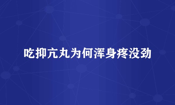 吃抑亢丸为何浑身疼没劲