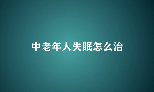 中老年人失眠怎么治