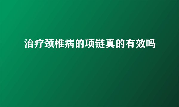 治疗颈椎病的项链真的有效吗