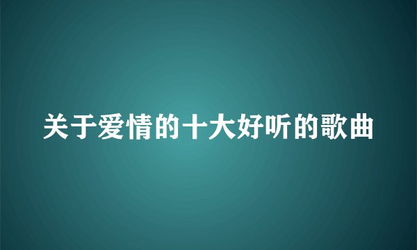 关于爱情的十大好听的歌曲