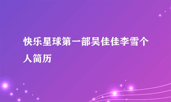 快乐星球第一部吴佳佳李雪个人简历