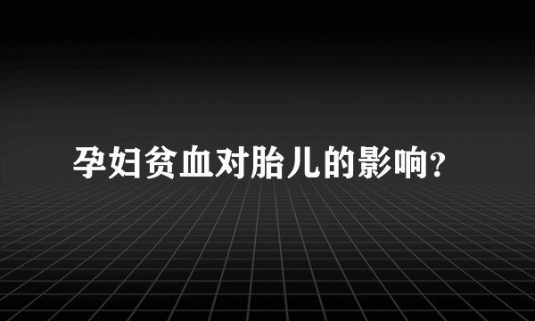 孕妇贫血对胎儿的影响？