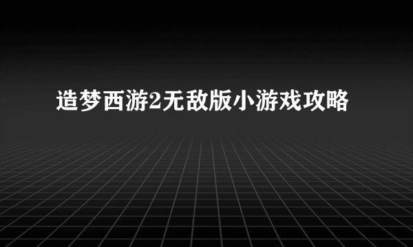 造梦西游2无敌版小游戏攻略
