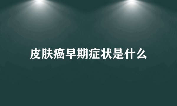 皮肤癌早期症状是什么