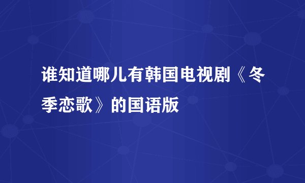 谁知道哪儿有韩国电视剧《冬季恋歌》的国语版