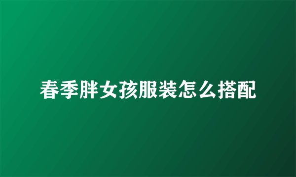 春季胖女孩服装怎么搭配