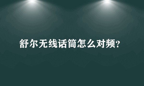 舒尔无线话筒怎么对频？