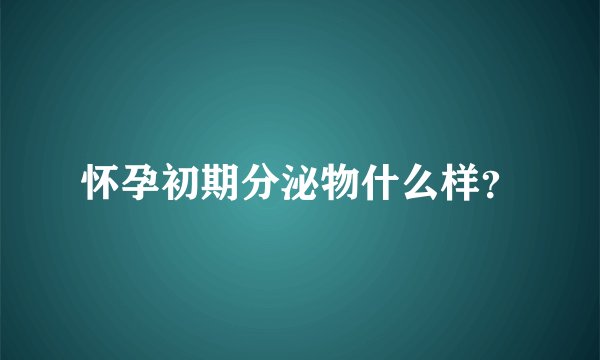 怀孕初期分泌物什么样？